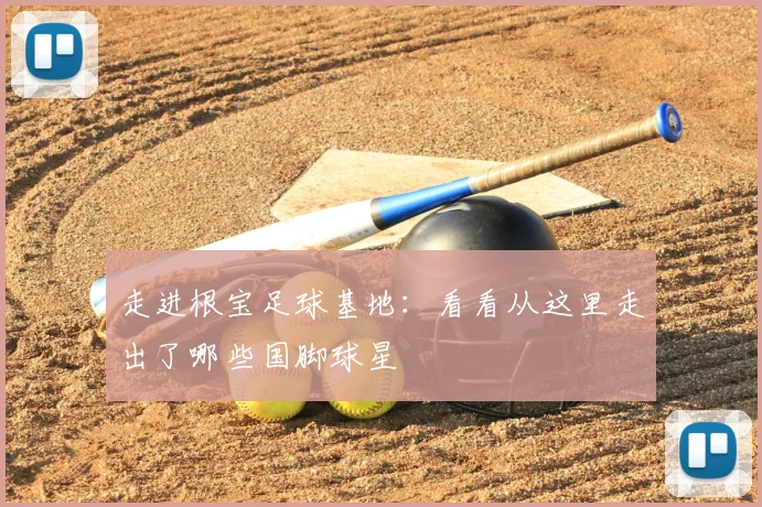 走进根宝足球基地：看看从这里走出了哪些国脚球星