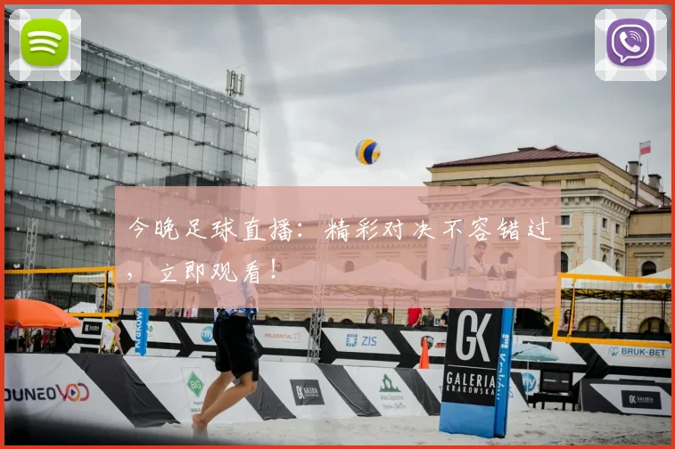 今晚足球直播:精彩对决不容错过,立即观看!