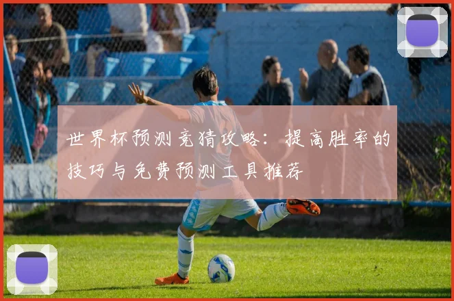 世界杯预测竞猜攻略：提高胜率的技巧与免费预测工具推荐
