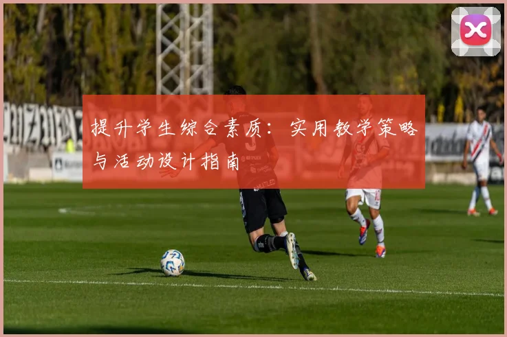 提升学生综合素质：实用教学策略与活动设计指南