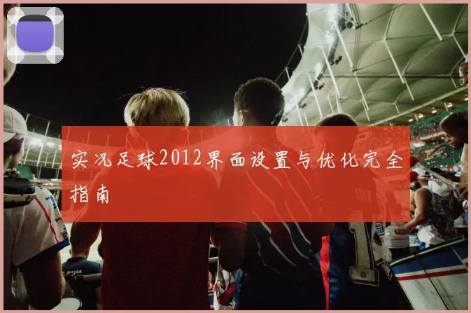 实况足球2012界面设置与优化完全指南