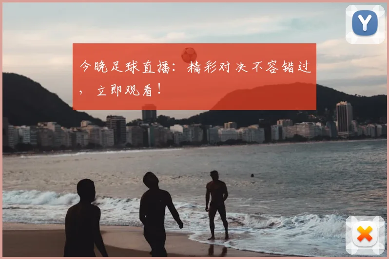 今晚足球直播:精彩对决不容错过,立即观看!