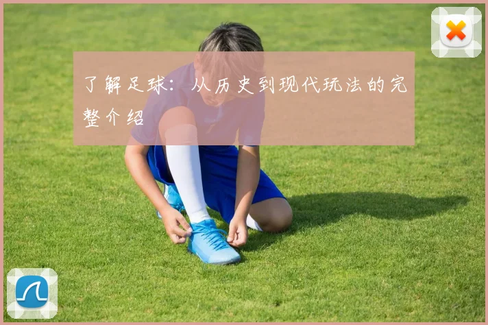 了解足球:从历史到现代玩法的完整介绍